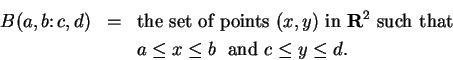 \begin{eqnarray*}
B(a,b\colon c,d) &=& \mbox{the set of points } (x,y) \mbox{ in...
...x{ such that }\\
&& a\leq x\leq b\; \mbox{ and } c\leq y\leq d.
\end{eqnarray*}