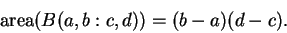 \begin{displaymath}\mbox{\rm area}(B(a,b: c,d)) = (b-a)(d-c).\end{displaymath}