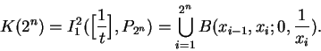 \begin{displaymath}K(2^n) = I_1^2(\Big[{1\over t}\Big], P_{2^n})
= \bigcup_{i=1}^{2^n} B(x_{i-1},x_i;0,{1\over x_i}). \end{displaymath}