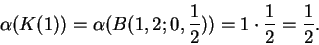 \begin{displaymath}\alpha(K(1)) = \alpha(B(1,2;0,{1\over 2})) = 1\cdot {1\over 2}
= {1\over 2}.\end{displaymath}