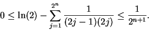 \begin{displaymath}0 \leq \ln(2) - \sum_{j=1}^{2^n} {1\over (2j-1)(2j)} \leq
{1\over 2^{n+1}}.
\end{displaymath}