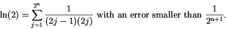 \begin{displaymath}\ln(2) = \sum_{j=1}^{2^n}{1\over (2j-1)(2j)}
\mbox{ with an error smaller than } {1\over 2^{n+1}}. \end{displaymath}