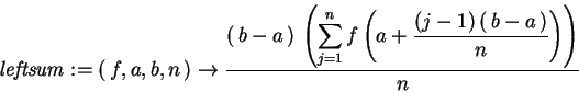 \begin{displaymath}
{\it leftsum} := ( {f}, {a}, {b}, {n} ) \rightarrow
{\dis...
...)} ( {b} - {a} )}{{n}}}  \! \right)
  \! \right) }{{n}}}
\end{displaymath}