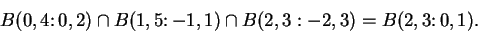 \begin{displaymath}B(0,4\colon 0,2)\cap B(1,5\colon -1,1)\cap B(2,3:-2,3)=B(2,3\colon 0,1).\end{displaymath}