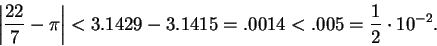 \begin{displaymath}\left\vert {{22}\over 7} - \pi\right\vert <3.1429-3.1415=.0014<.005={1\over 2}\cdot
10^{-2}.\end{displaymath}