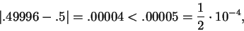 \begin{displaymath}\vert .49996 -.5 \vert = .00004 < .00005 = {1\over 2}\cdot 10^{-4}, \end{displaymath}