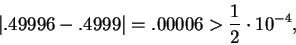 \begin{displaymath}\vert .49996 - .4999 \vert = .00006 > {1\over 2} \cdot 10^{-4},\end{displaymath}