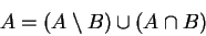 \begin{displaymath}A=(A\setminus B)\cup (A\cap B)\end{displaymath}