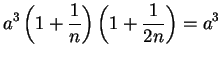 $\displaystyle {a^3\left( 1 + {1\over n} \right)
\left( 1 + {1\over 2n} \right) = a^3}$