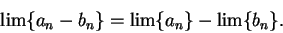 \begin{displaymath}\lim\{a_n-b_n\}=\lim\{a_n\}-\lim\{b_n\}.\end{displaymath}
