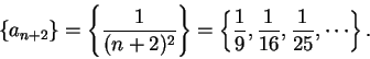 \begin{displaymath}\{a_{n+2}\}=\left\{ {1\over {(n+2)^2}}\right\}=\left\{{1\over
9},{1\over {16}},{1\over {25}},\cdots\right\}.\end{displaymath}