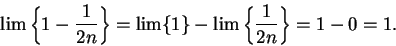 \begin{displaymath}\lim\left\{1-{1\over {2n}}\right\}=\lim\{1\}-\lim\left\{{1\over
{2n}}\right\}=1-0=1.\end{displaymath}