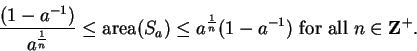 \begin{displaymath}
{(1 - a^{-1}) \over a^{{1\over n}} }\leq \mbox{\rm area}(S_a...
...(1-a^{-1}) \mbox{ for all } n\in\mbox{${\mbox{{\bf Z}}}^{+}$}.
\end{displaymath}