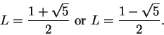 \begin{displaymath}L={{1+\sqrt 5}\over 2} \mbox{ or } L={{1-\sqrt 5}\over 2}.\end{displaymath}