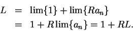 \begin{eqnarray*}
L&=&\lim\{1\}+\lim\{Ra_n\} \\
&=&1 + R\lim\{a_n\}
=1+RL.
\end{eqnarray*}