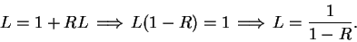 \begin{displaymath}L=1+RL\mbox{$\hspace{1ex}\Longrightarrow\hspace{1ex}$}L(1-R)=...
...ox{$\hspace{1ex}\Longrightarrow\hspace{1ex}$}L= {1\over {1-R}}.\end{displaymath}