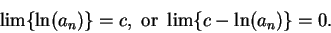 \begin{displaymath}
\lim\{ \ln(a_n)\} = c, \mbox{ or }\lim\{c-\ln(a_n)\} = 0.
\end{displaymath}