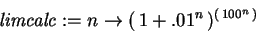 \begin{displaymath}
{\it limcalc} := {n} \rightarrow ( 1 + .01^{{n}} )^{( 100^{{n}
} )}
\end{displaymath}