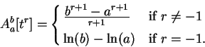 \begin{displaymath}A_a^b[t^r]=\cases{
{\displaystyle {b^{r+1}-a^{r+1}}\over {r+1}} &if $r\neq -1$\vspace{1ex}\cr
\ln (b)-\ln (a) &if $r=-1$.\cr}\end{displaymath}
