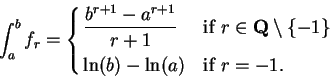 \begin{displaymath}\int_a^b f_r = \cases{ \displaystyle {{b^{r+1} - a^{r+1} \ove...
...setminus \{-1\}$\vspace{1ex}\cr
\ln(b) - \ln(a) & if $r=-1$.}
\end{displaymath}