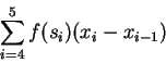 \begin{displaymath}\sum_{i=4}^5f(s_i)(x_i-x_{i-1})\end{displaymath}