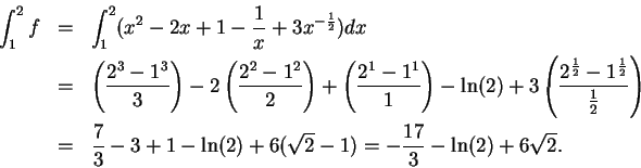 \begin{eqnarray*}
\int_1^2 f &=& \int_1^2 (x^2 - 2x + 1 - {1\over x}+ 3 x ^{-{1\...
... - \ln(2) +6(\sqrt 2 - 1) = -{17 \over 3} - \ln(2) +
6\sqrt {2}.
\end{eqnarray*}