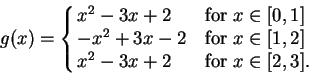 \begin{displaymath}g(x) = \cases{
x^2 - 3x + 2 & for $x \in [0,1]$\cr
-x^2 + 3x - 2 & for $x \in [1,2]$\cr
x^2 - 3x + 2 & for $x \in [2,3].$ }
\end{displaymath}
