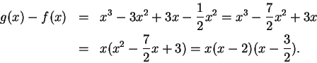 \begin{eqnarray*}
g(x) - f(x) &=& x^3 - 3x^2 + 3x - {1\over 2}x^2 = x^3 - {7 \ov...
...+ 3x\\
&=& x(x^2 - {7\over 2} x + 3) = x(x-2)(x - {3\over 2}).
\end{eqnarray*}