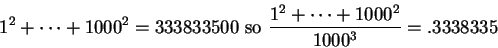 \begin{displaymath}1^2+\cdots +1000^2=333833500 \mbox{ so } {{1^2+\cdots +1000^2}\over
{1000^3}}=.3338335\end{displaymath}