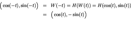 \begin{eqnarray*}
\Big(\cos (-t),\sin (-t)\Big) &=& W(-t)=H(W(t))=H(\cos (t),\si...
...& \Big( \cos (t),-\sin (t)\Big)
\index{trigonometric identities}
\end{eqnarray*}
