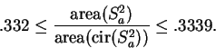 \begin{displaymath}.332\leq {\mbox{\rm area}(S_a^2) \over \mbox{\rm area}(\mbox{\rm cir}(S_a^2))} \leq .3339 .\end{displaymath}