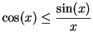 $\displaystyle {\cos(x) \leq {\sin(x) \over x} }$