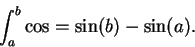 \begin{displaymath}\int_a^b \cos = \sin(b) - \sin(a). \end{displaymath}