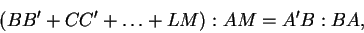 \begin{displaymath}(BB' +CC' + \ldots +LM):AM = A'B:BA,\end{displaymath}