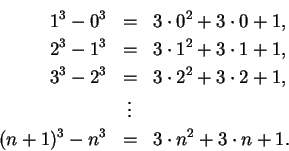 \begin{eqnarray*}
1^3-0^3&=&3\cdot 0^2+3\cdot 0+1,\\
2^3-1^3&=&3\cdot 1^2+3\cdo...
...+3\cdot 2+1,\\
&\vdots&\\
(n+1)^3-n^3&=&3\cdot n^2+3\cdot n+1.
\end{eqnarray*}