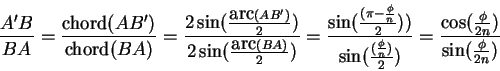 \begin{displaymath}
{A'B\over BA}
= {\mbox{chord}(AB')\over \mbox{chord}(BA)}
...
...n})\over 2})}
={\cos({\phi\over 2n})\over\sin({\phi\over 2n})}
\end{displaymath}