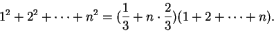 \begin{displaymath}1^2 + 2^2 + \cdots + n^2 = \big( {1\over 3} + n \cdot {2 \over 3} \big)
( 1 + 2 + \cdots + n). \end{displaymath}