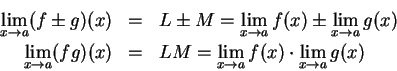 \begin{eqnarray*}
\lim_{x\to a}(f\pm g)(x) &=& L\pm M=\lim_{x\to a}f(x)\pm \lim_...
...{x\to a}(fg)(x) &=& LM = \lim_{x\to a}f(x)\cdot\lim_{x\to a}g(x)
\end{eqnarray*}