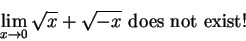 \begin{displaymath}\lim_{x\to 0}\sqrt x+\sqrt{-x} \mbox{ does not exist! } \end{displaymath}