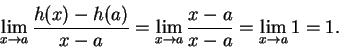 \begin{displaymath}\lim_{x\to a} {{h(x)-h(a)}\over {x-a}} = \lim_{x\to a} {{x-a}\over
{x-a}}=\lim_{x\to a}1=1.\end{displaymath}