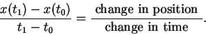 \begin{displaymath}{{x(t_1)-x(t_0)}\over {t_1-t_0}}= {{ \mbox{ change in position } }\over {\mbox{ change in time } }}.\end{displaymath}