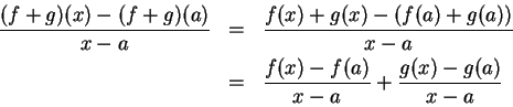 \begin{eqnarray*}
{(f+g)(x) - (f+g)(a) \over x-a} &=&
{f(x) + g(x) - ( f(a) + g(...
...r x-a} \\
&=& {f(x) - f(a) \over x-a} + {g(x) - g(a) \over x-a}
\end{eqnarray*}