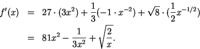 \begin{eqnarray*}
f^\prime (x) &=& 27\cdot (3x^2)+{1\over 3}(-1\cdot x^{-2})+\sq...
... 2}x^{-1/2}) \\
&=& 81x^2 -{1\over {3x^2}}+ \sqrt{ {2\over x}}.
\end{eqnarray*}