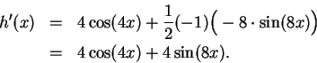 \begin{eqnarray*}
h^\prime (x) &=& 4\cos (4x)+{1\over 2}(-1)\Big( -8\cdot\sin (8x)\Big)\\
&=& 4\cos (4x) +4\sin (8x).
\end{eqnarray*}