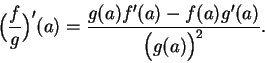 \begin{displaymath}\Big( {f\over g}\Big)^\prime (a)={{g(a)f^\prime (a)-f(a)g^\prime (a)}\over
{\Big(g(a)\Big)^2}}.\end{displaymath}