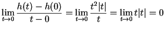 $\displaystyle { \lim_{t\to 0}{{h(t)-h(0)}\over {t-0}}=\lim_{t\to 0} {{t^2\vert t\vert}\over
t}=\lim_{t\to 0} t\vert t\vert=0}$