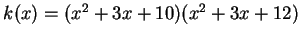 $k(x)=(x^2+3x+10)(x^2+3x+12)$