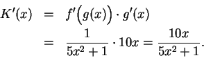 \begin{eqnarray*}
K^\prime (x) &=& f^\prime\Big( g(x)\Big)\cdot g^\prime (x)\\
&=& {1\over {5x^2+1}}\cdot 10x={{10x}\over {5x^2+1}}.
\end{eqnarray*}