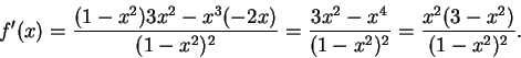 \begin{displaymath}f^\prime (x)={{(1-x^2)3x^2-x^3(-2x)}\over
{(1-x^2)^2}}={{3x^2-x^4}\over{(1-x^2)^2}}={{x^2(3-x^2)}\over {(1-x^2)^2}}.\end{displaymath}