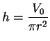 $\displaystyle {h={{V_0}\over {\pi r^2}}}$